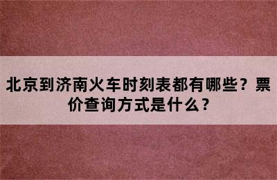 北京到济南火车时刻表都有哪些？票价查询方式是什么？