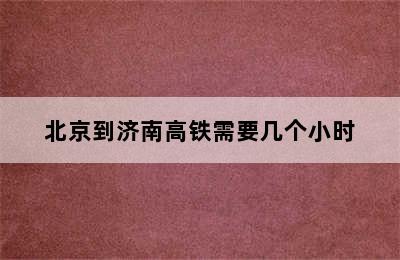 北京到济南高铁需要几个小时