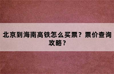 北京到海南高铁怎么买票？票价查询攻略？