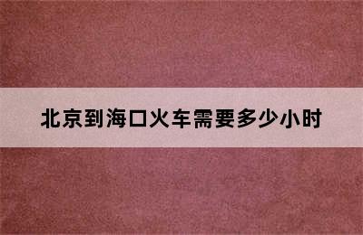 北京到海口火车需要多少小时