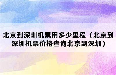 北京到深圳机票用多少里程（北京到深圳机票价格查询北京到深圳）