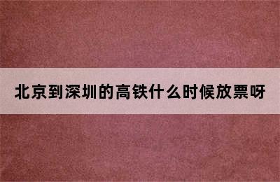 北京到深圳的高铁什么时候放票呀