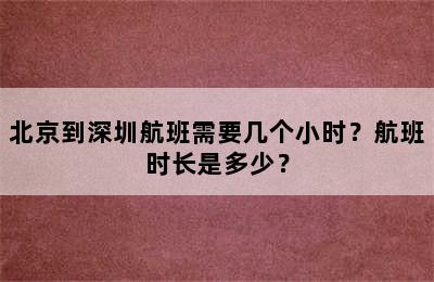 北京到深圳航班需要几个小时？航班时长是多少？