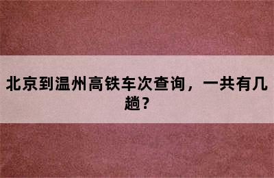北京到温州高铁车次查询，一共有几趟？