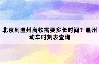北京到温州高铁需要多长时间？温州动车时刻表查询