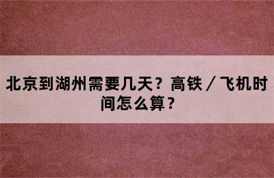 北京到湖州需要几天？高铁／飞机时间怎么算？