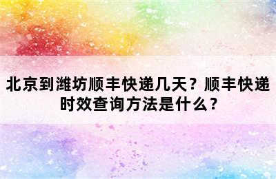 北京到潍坊顺丰快递几天？顺丰快递时效查询方法是什么？