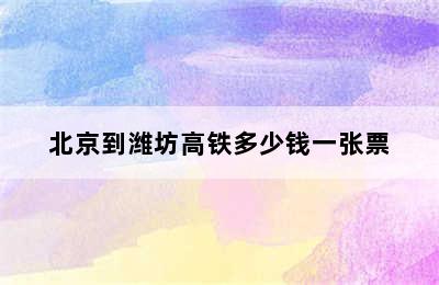 北京到潍坊高铁多少钱一张票