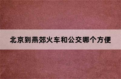 北京到燕郊火车和公交哪个方便