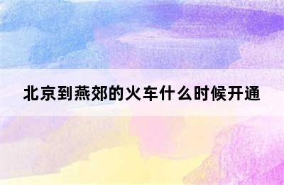 北京到燕郊的火车什么时候开通