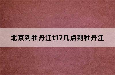 北京到牡丹江t17几点到牡丹江
