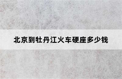 北京到牡丹江火车硬座多少钱