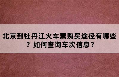 北京到牡丹江火车票购买途径有哪些？如何查询车次信息？