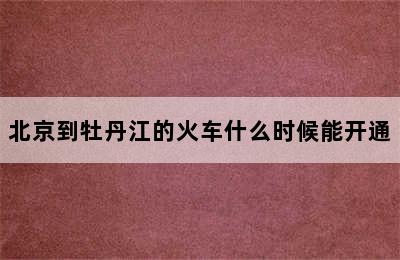 北京到牡丹江的火车什么时候能开通