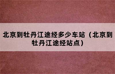 北京到牡丹江途经多少车站（北京到牡丹江途经站点）