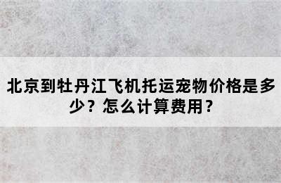 北京到牡丹江飞机托运宠物价格是多少？怎么计算费用？