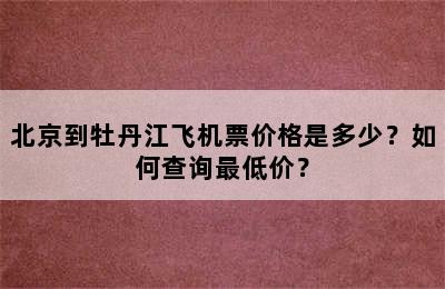 北京到牡丹江飞机票价格是多少？如何查询最低价？