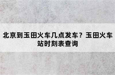 北京到玉田火车几点发车？玉田火车站时刻表查询