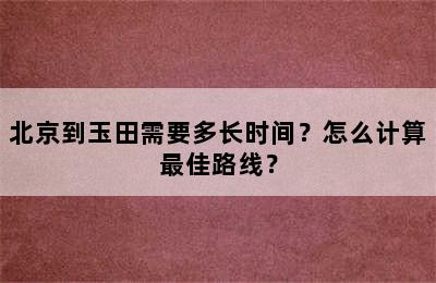 北京到玉田需要多长时间？怎么计算最佳路线？