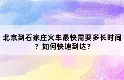 北京到石家庄火车最快需要多长时间？如何快速到达？