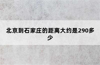 北京到石家庄的距离大约是290多少