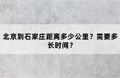 北京到石家庄距离多少公里？需要多长时间？