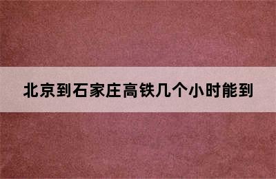 北京到石家庄高铁几个小时能到