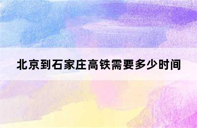 北京到石家庄高铁需要多少时间