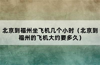 北京到福州坐飞机几个小时（北京到福州的飞机大约要多久）