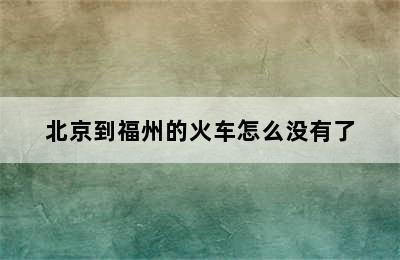 北京到福州的火车怎么没有了