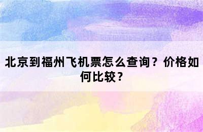 北京到福州飞机票怎么查询？价格如何比较？