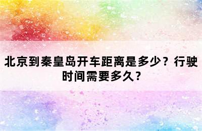 北京到秦皇岛开车距离是多少？行驶时间需要多久？