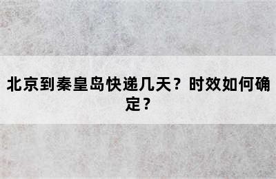 北京到秦皇岛快递几天？时效如何确定？