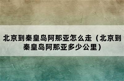 北京到秦皇岛阿那亚怎么走（北京到秦皇岛阿那亚多少公里）