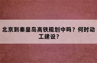 北京到秦皇岛高铁规划中吗？何时动工建设？