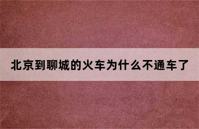 北京到聊城的火车为什么不通车了