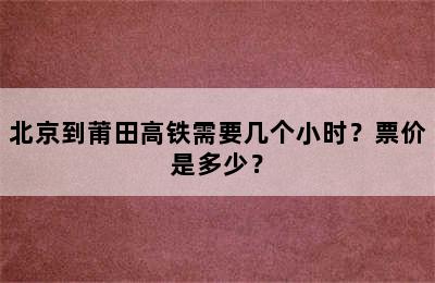 北京到莆田高铁需要几个小时？票价是多少？