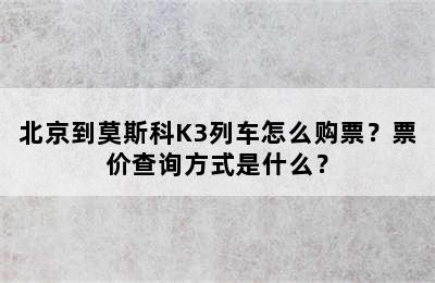 北京到莫斯科K3列车怎么购票？票价查询方式是什么？