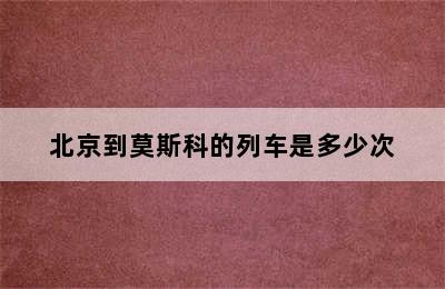 北京到莫斯科的列车是多少次