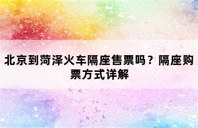 北京到菏泽火车隔座售票吗？隔座购票方式详解