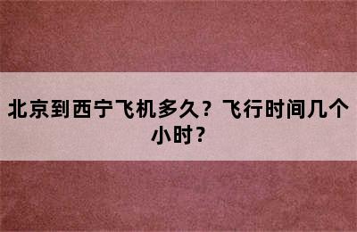北京到西宁飞机多久？飞行时间几个小时？