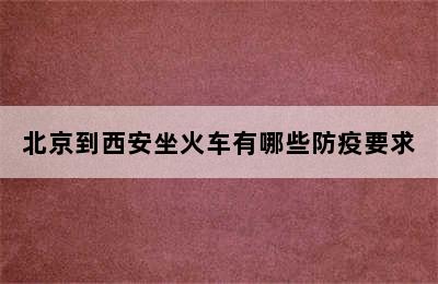 北京到西安坐火车有哪些防疫要求