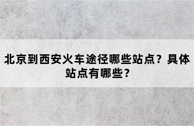 北京到西安火车途径哪些站点？具体站点有哪些？