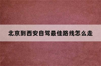 北京到西安自驾最佳路线怎么走