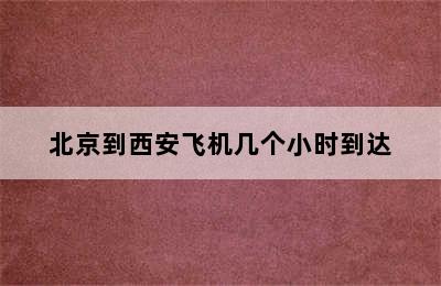 北京到西安飞机几个小时到达