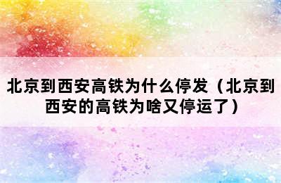 北京到西安高铁为什么停发（北京到西安的高铁为啥又停运了）