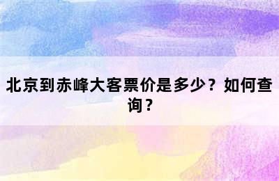 北京到赤峰大客票价是多少？如何查询？
