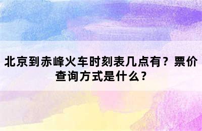 北京到赤峰火车时刻表几点有？票价查询方式是什么？