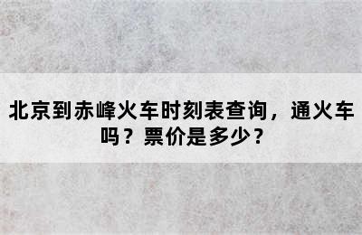 北京到赤峰火车时刻表查询，通火车吗？票价是多少？
