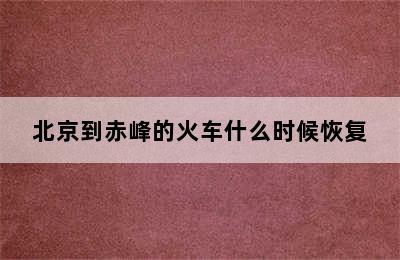 北京到赤峰的火车什么时候恢复